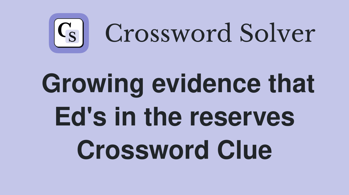 Growing evidence that Ed's in the reserves Crossword Clue Answers